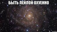 быть лейлой охуенно 