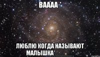 ваааа * люблю когда называют малышка*_____*