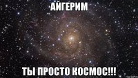 айгерим ты просто космос!!!