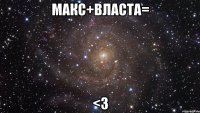 макс+власта= <3