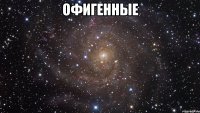 офигенные 