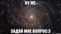 ну же, задай мне вопрос:3