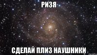 ризя сделай плиз наушники