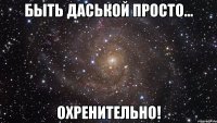 быть даськой просто... охренительно!