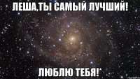 леша,ты самый лучший! люблю тебя!*