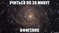 учиться по 30 минут афигенно