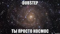 dubstep ты просто космос