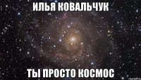 илья ковальчук ты просто космос