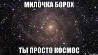 милочка борох ты просто космос