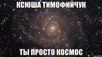 ксюша тимофийчук ты просто космос