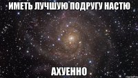 иметь лучшую подругу настю ахуенно