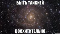 быть таисией восхитительно