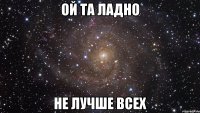 ой та ладно не лучше всех