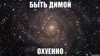 быть димой охуенно