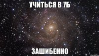 учиться в 7б зашибенно