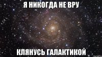 я никогда не вру клянусь галактикой