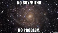 no boyfriend no problem.