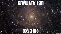 слушать рэп охуенно