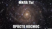 мила ты просто космос