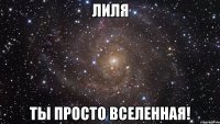 лиля ты просто вселенная!