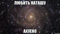 любить наташу ахуено