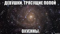 девушки, трясущие попой охуенны