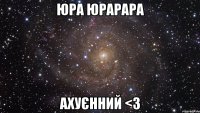 юра юрарара ахуєнний <3