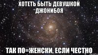 хотеть быть девушкой джонибоя так по=женски, если честно