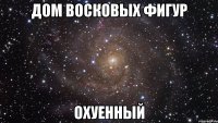 дом восковых фигур охуенный