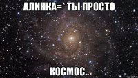 алинка=* ты просто космос..