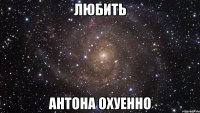 любить антона охуенно