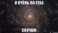 я очень по тебе скучаю