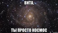 вита, ты просто космос