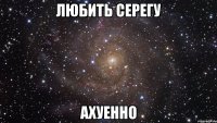 любить серегу ахуенно