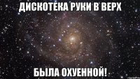 дискотека руки в верх была охуенной!