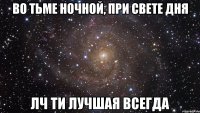 во тьме ночной, при свете дня лч ти лучшая всегда