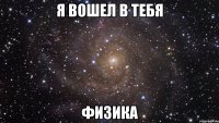 я вошел в тебя физика