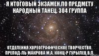 я итоговый экзамен по предмету народный танец. 304 группа отделения хореографическое творчество. препод-ль макрова м.а. конц-р гурылев в.п.