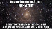 вам нравится сайт это миньетнет вожу текст на непонятно что зачем создавать мемы зачем зачем тыщ тыщ