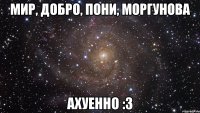 мир, добро, пони, моргунова ахуенно :3