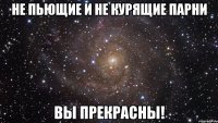 не пьющие и не курящие парни вы прекрасны!