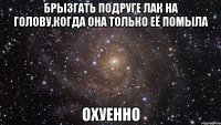 брызгать подруге лак на голову,когда она только её помыла охуенно