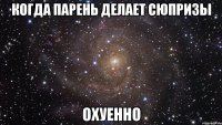 когда парень делает сюпризы охуенно