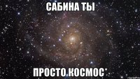 сабина ты просто космос*