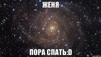 женя пора спать:d