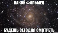 какой фильмец будешь сегодня смотреть