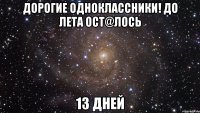 дорогие одноклассники! до лета осt@лось 13 дней