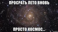 просрать лето вновь просто космос...