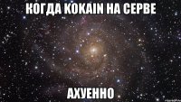 когда kokain на серве ахуенно