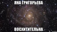 яна григорьева восхитительна